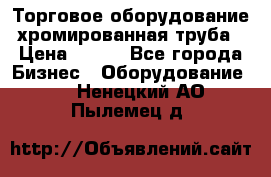 Торговое оборудование хромированная труба › Цена ­ 150 - Все города Бизнес » Оборудование   . Ненецкий АО,Пылемец д.